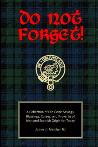 Carte Do Not Forget!: A Collection of Old Celtic Sayings, Blessings, Curses and Proverbs of Irish and Scottish Origin for Today James F Hatcher III