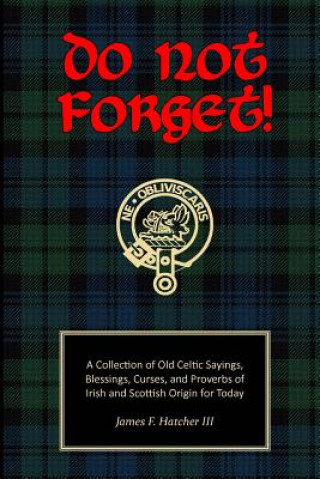 Buch Do Not Forget!: A Collection of Old Celtic Sayings, Blessings, Curses and Proverbs of Irish and Scottish Origin for Today James F Hatcher III