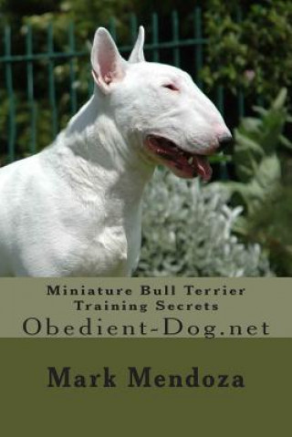 Book Miniature Bull Terrier Training Secrets: Obedient-Dog.net Mark Mendoza