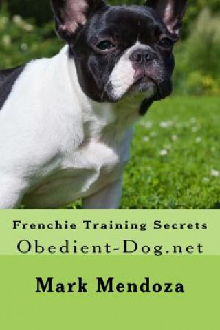 Könyv Frenchie Training Secrets: Obedient-Dog.net Mark Mendoza