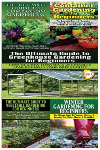 Kniha The Ultimate Guide to Companion Gardening for Beginners & Container Gardening for Beginners & the Ultimate Guide to Greenhouse Gardening for Beginners Lindsey Pylarinos