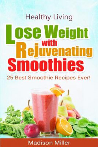 Knjiga Lose Weight with Rejuvenating Smoothies: 25 Best Smoothie Recipes Ever! Madison Miller