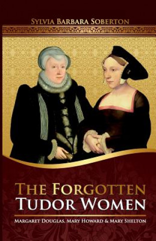 Книга The Forgotten Tudor Women: Margaret Douglas, Mary Howard & Mary Shelton Sylvia Barbara Soberton