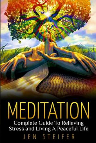 Книга Meditation: Complete Guide to Relieving Stress and Living A Peaceful Life Jen Steifer