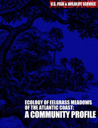 Kniha The Ecology of Eelgrass Meadows of the Atlantic Coast: A Community Profile U S Fish &amp; Wildlife Service