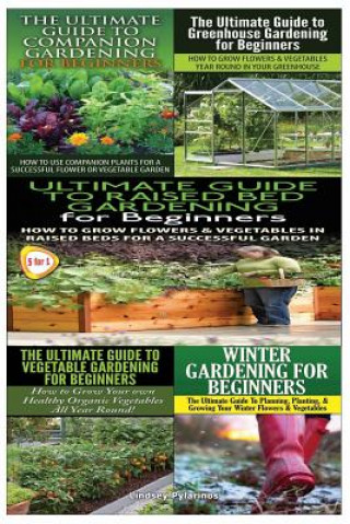 Книга Ultimate Guide to Companion Gardening for Beginners & Ultimate Guide to Greenhouse Gardening for Beginners & Ultimate Guide to Raised Bed Gardening fo Lindsey Pylarinos