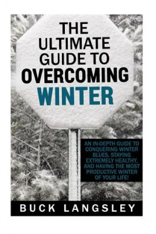 Kniha The Ultimate Guide to Overcoming Winter: An In-Depth Guide to Conquering Winter Blues, Staying Extremely Healthy, And Having the Most Productive Winte Buck Langsley