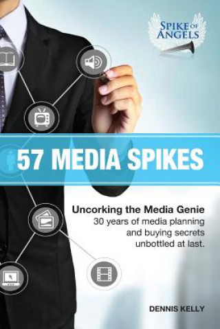 Kniha 57 Media Spikes: Uncorking The Media Genie. 30 Years of Media Planning and Buying Secrets Unbottled At Last MR Dennis William Kelly