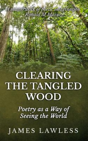 Kniha Clearing The Tangled Wood: Poetry as a Way of Seeing the World James Lawless