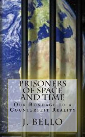 Carte Prisoners of Space and Time: Our Bondage to a Counterfeit Reality J Bello