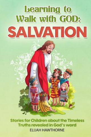 Kniha Learning to Walk with God: Salvation: Stories and Lessons for Children about the Timeless Truths Revealed in the Bible Elijah Hawthorne