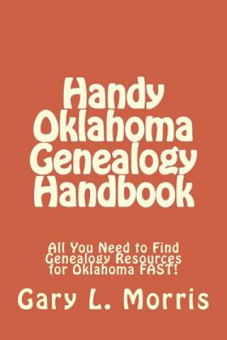 Carte Handy Oklahoma Genealogy Handbook: All You Need to Find Genealogy Resources for Oklahoma FAST! Gary L Morris