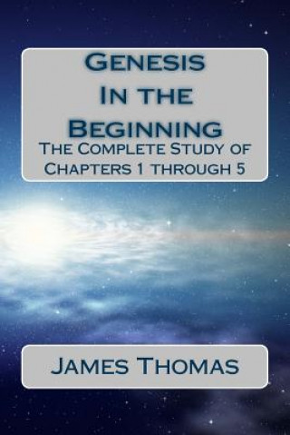 Kniha Genesis: In the Beginning: The Complete Study of Chapters 1 through 5 MR James E Thomas