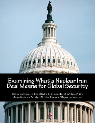 Kniha Examining What a Nuclear Iran Deal Means for Global Security Subcommittee on the Middle East and Nort