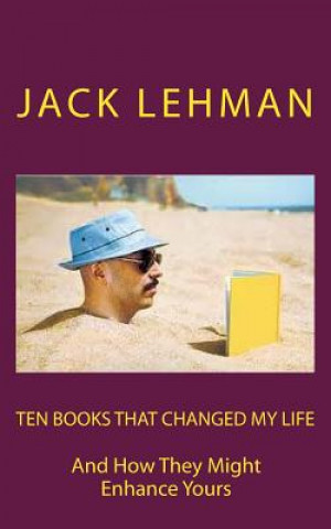 Carte Ten Books That Changed My Life: And How They Might Enrich Yours Jack Lehman