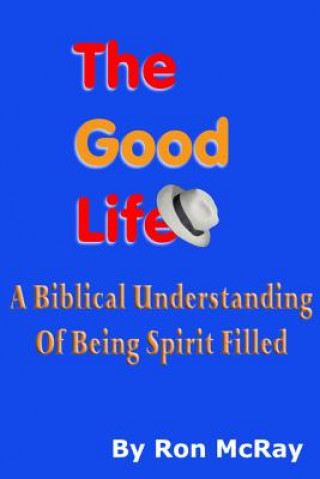 Könyv The Good Life: A Biblical Understanding Of Being Spirit Filled Ron McRay