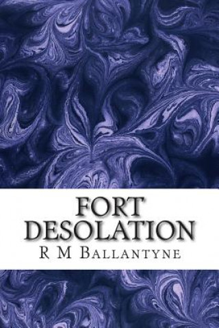 Kniha Fort Desolation: (R M Ballantyne Classics Collection) R M Ballantyne