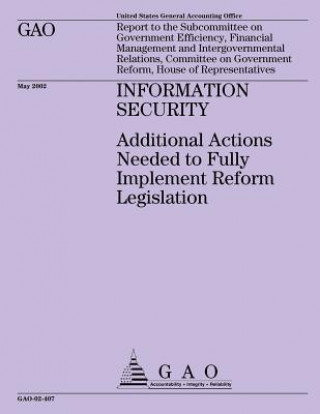 Kniha Information Security: Additional Actions Needed to Fully Implement Reform Legislation United States Government Accounting Offi