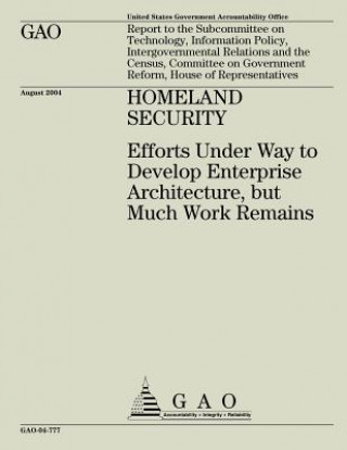 Książka Homeland Security: Efforts Under Way to Develop Enterprise Architecture, but Much Work Remains United States Government Accountability