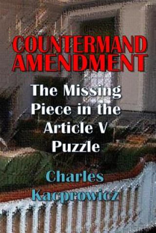 Carte Countermand Amendment: The Missing Piece in the Article V Puzzle MR Charles Kacprowicz