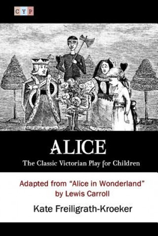 Kniha Alice: The Classic Victorian Play for Children: Adapted from "Alice in Wonderland" by Lewis Carroll Kate Freiligrath-Kroeker