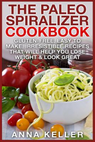 Kniha The Paleo Spiralizer Cookbook: Gluten-Free, Easy to Make, Irresistible Recipes That Will Help You Lose Weight & Look Great Anna Keller