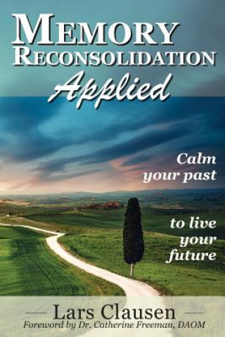 Kniha Memory Reconsolidation Applied: Calm Your Past to Live Your Future Lars Clausen