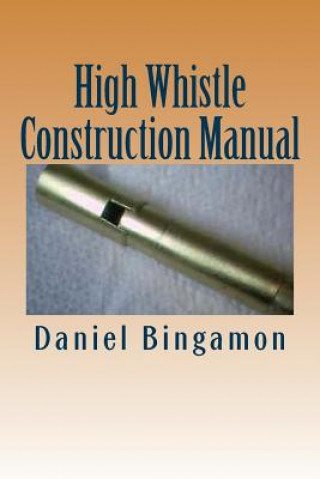 Kniha High Whistle Construction Manual: Make your own High-D Penny Whistle Daniel R Bingamon