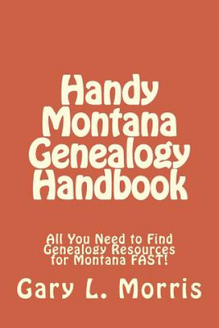 Kniha Handy Montana Genealogy Handbook: All You Need to Find Genealogy Resources for Montana FAST! Gary L Morris