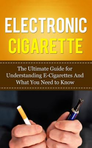 Könyv Electronic Cigarette: The Ultimate Guide for Understanding E-Cigarettes And What You Need To Know Caesar Lincoln