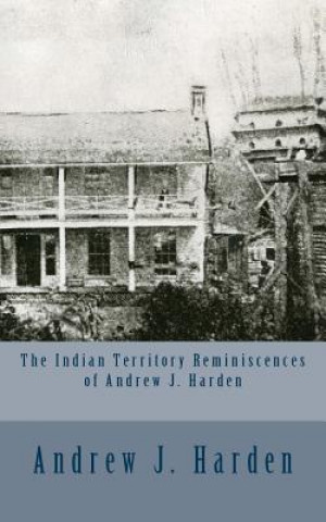 Книга The Indian Territory Reminiscences of Andrew J. Harden Andrew J Harden