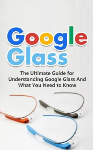 Książka Google Glass: The Ultimate Guide for Understanding Google Glass And What You Need to Know Brad Durant