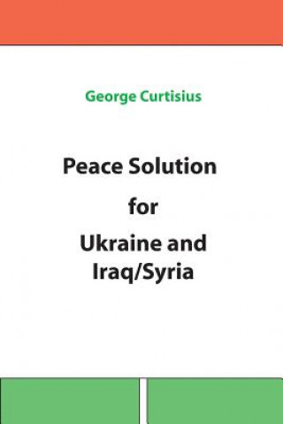 Книга Peace Solution for Ukraine and Iraq/Syria George Curtisius