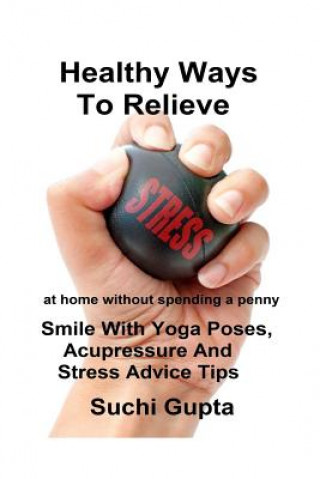 Buch Healthy Ways To Relieve Stress: Smile With Yoga Poses, Acupressure and Stress Advice Tips! Suchi Gupta