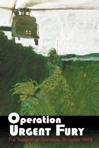 Könyv Operation Urgent Fury: The Invasion of Grenada, October 1983 United States Army