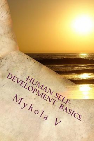 Könyv Human Self-development. Basics.: The system of collected facts about the content and possibility of human life. Love, respect and understanding are fo MR Mykola Mykolayovych Vlashchuk