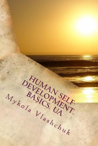 Book Human Self-Development. Basics. Ua: The System of Collected Facts about the Content and Possibility of Human Life. Love, Respect and Understanding Are MR Mykola Mykolayovych Vlashchuk