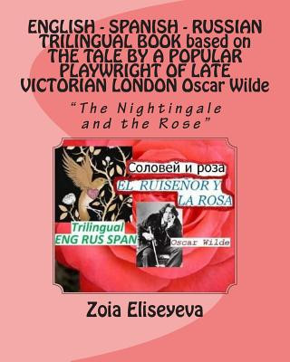 Carte ENGLISH - SPANISH - RUSSIAN TRILINGUAL BOOK based on THE TALE BY A POPULAR PLAYWRIGHT OF LATE VICTORIAN LONDON Oscar Wilde: "The Nightingale and the R MS Zoia Eliseyeva