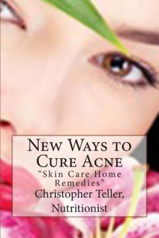 Kniha New Ways to Cure Acne: Skin Care Home Remedies Christopher Teller