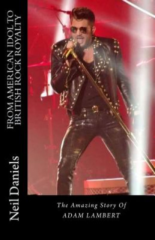 Kniha From American Idol To British Rock Royalty - The Amazing Story Of Adam Lambert Neil Daniels