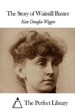 Könyv The Story of Waitstill Baxter Kate Douglas Wiggin