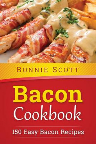 Kniha Bacon Cookbook: 150 Easy Bacon Recipes Bonnie Scott