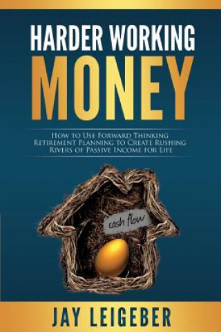 Carte Harder Working Money: How to Use Forward Thinking Retirement Planning to Create Rushing Rivers of Passive Income Jay Leigeber