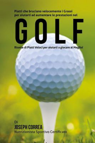 Könyv Piatti che bruciano velocemente i Grassi per aiutarti ad aumentare le prestazioni nel Golf: Ricette di Piatti Veloci per aiutarti a giocare al Meglio! Correa (Nutrizionista Sportivo Certifica