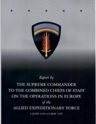 Carte Report by The Supreme Commander to the Combined Chiefs of Staff on the Operations in Europe of the Allied Expeditionary Force 6 June 1944 to 8 May 194 Center of Military History United States