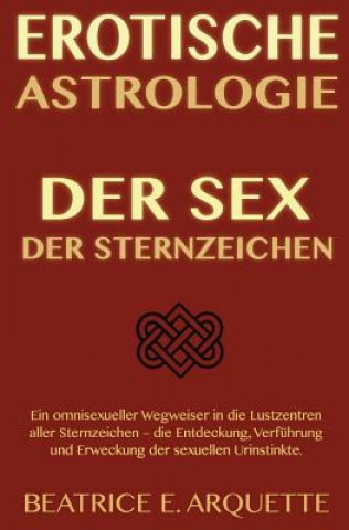 Книга Erotische Astrologie: Der Sex der Sternzeichen: Ein omnisexueller Wegweiser in die Lustzentren aller Sternzeichen - die Entdeckung, Verführu Beatrice E Arquette