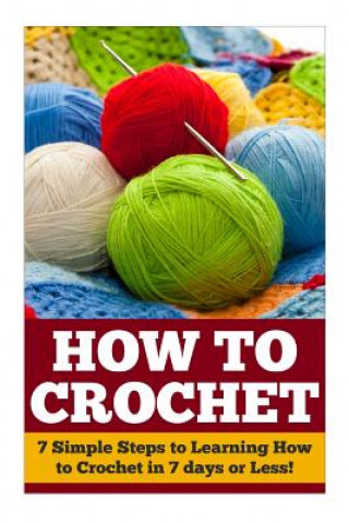 Carte How to Crochet: 7 Simple Steps to Learning How to Crochet in 7 days or Less! Cheryl Farmington