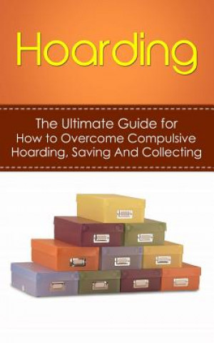 Carte Hoarding: The Ultimate Guide for How to Overcome Compulsive Hoarding, Saving, And Collecting Julian Hulse