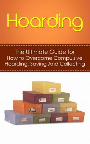 Kniha Hoarding: The Ultimate Guide for How to Overcome Compulsive Hoarding, Saving, And Collecting Julian Hulse