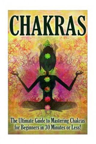 Kniha Chakras: The Ultimate Guide to Mastering Chakras For Beginners in 30 Minutes or Less Jenny Porterson